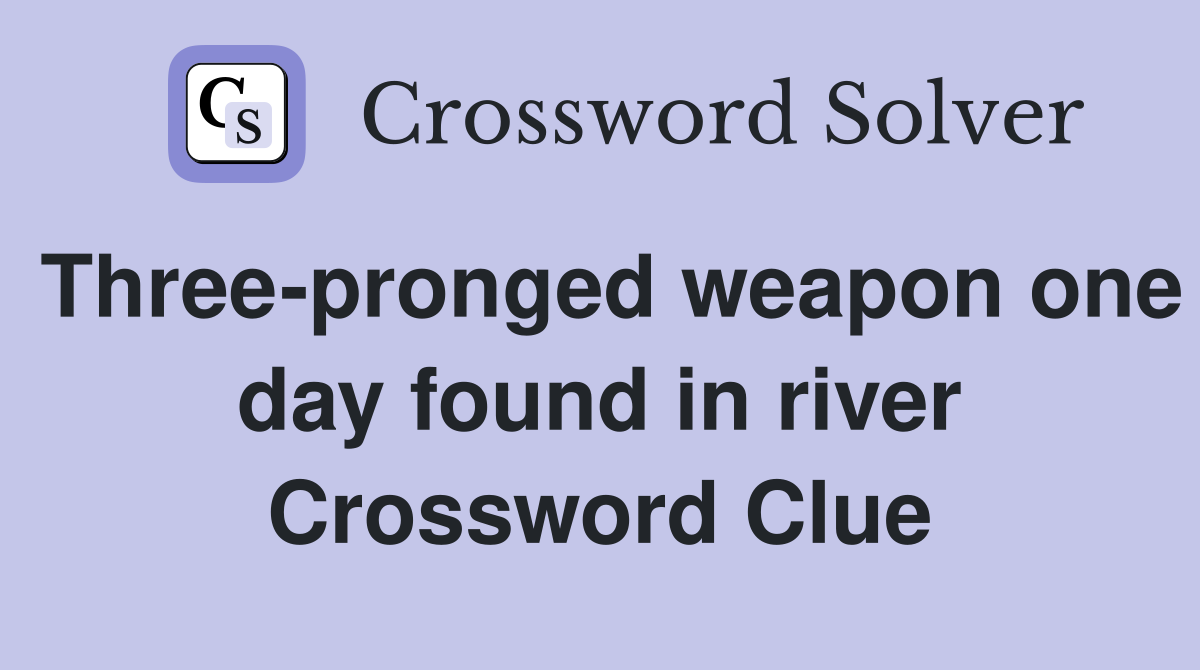 Three-pronged weapon one day found in river Crossword Clue