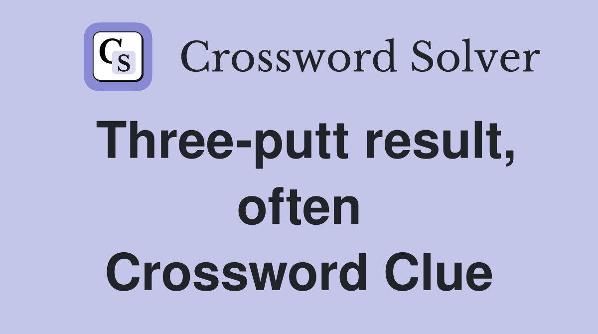 Three-putt result, often Crossword Clue