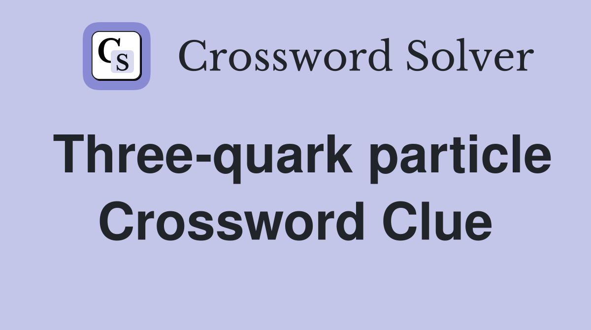 Three-quark particle Crossword Clue