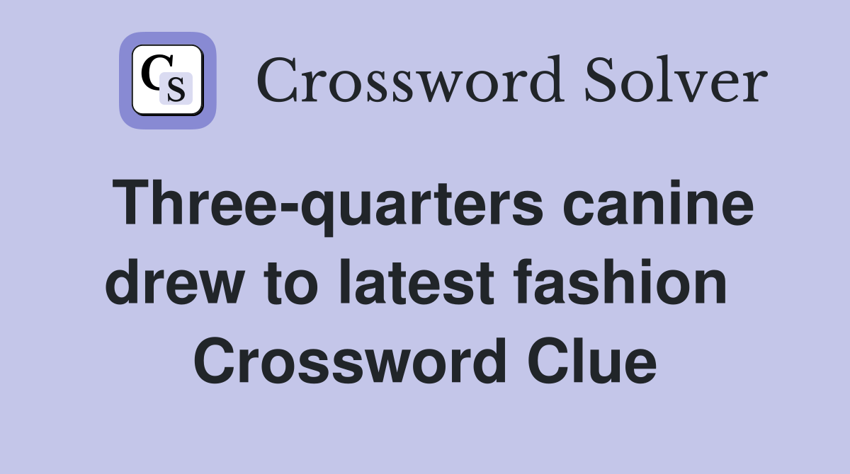 Three-quarters canine drew to latest fashion  Crossword Clue