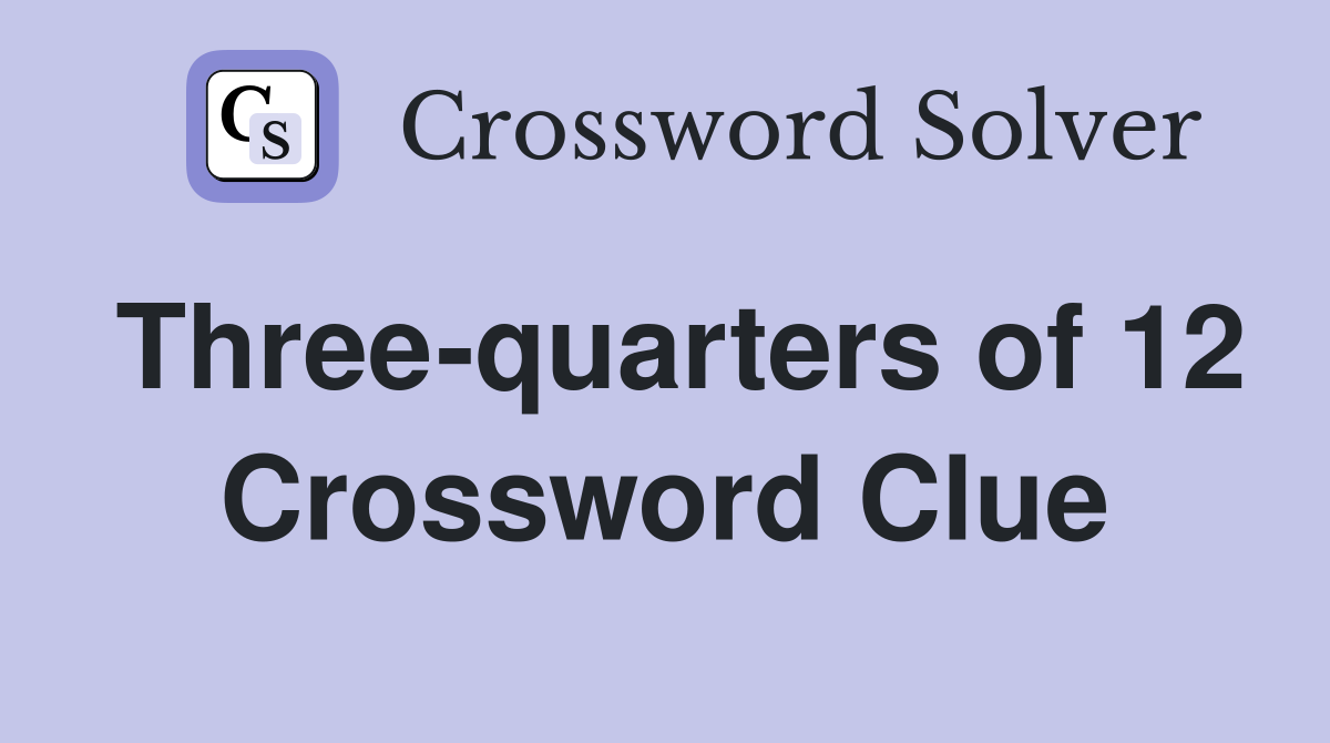 Three-quarters of 12 Crossword Clue