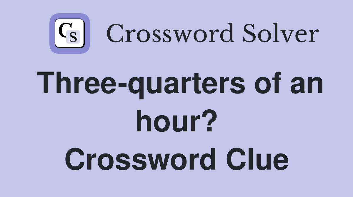 Three-quarters of an hour? Crossword Clue