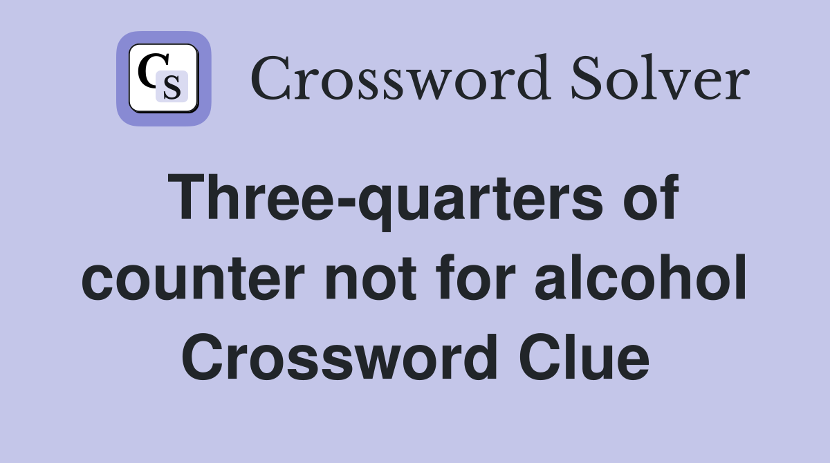 Three-quarters of counter not for alcohol Crossword Clue
