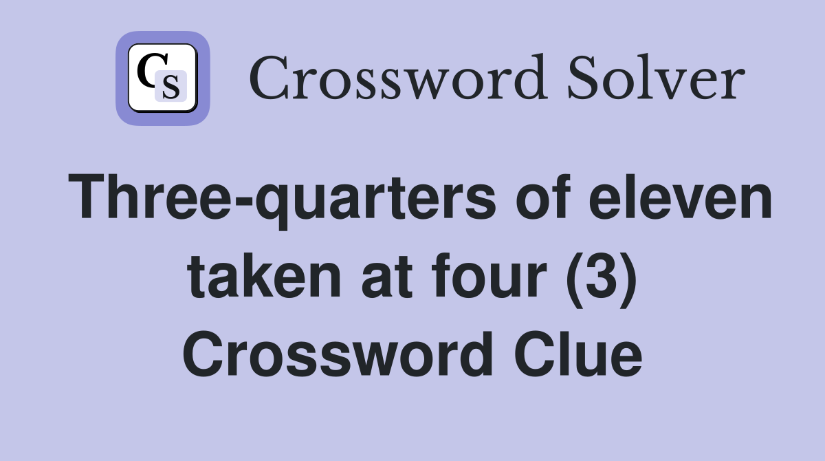 Three-quarters of eleven taken at four (3) Crossword Clue