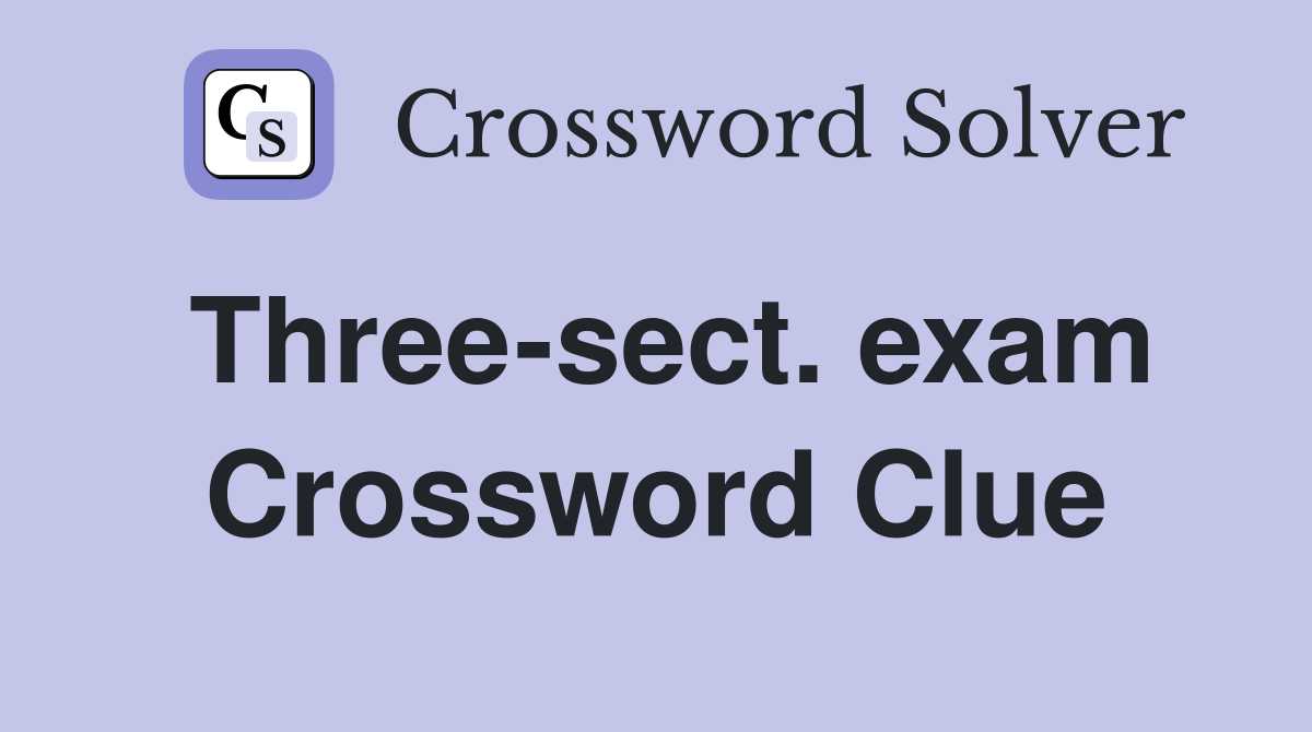 Three-sect. exam Crossword Clue