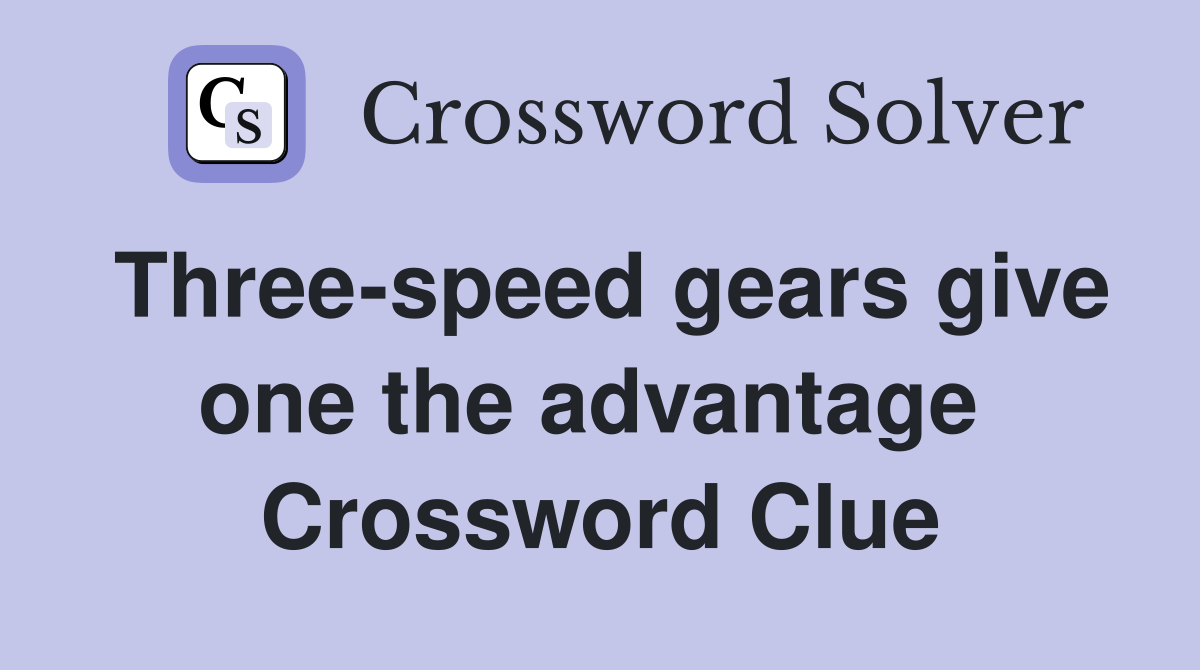Three-speed gears give one the advantage  Crossword Clue