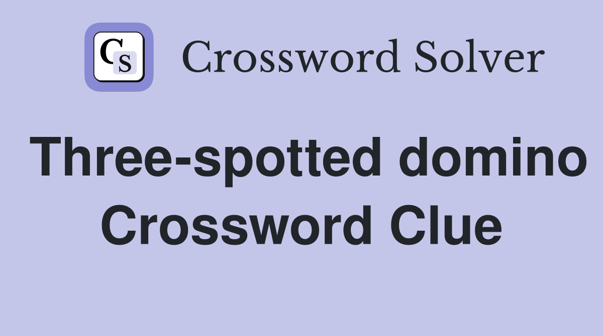 Three-spotted domino Crossword Clue
