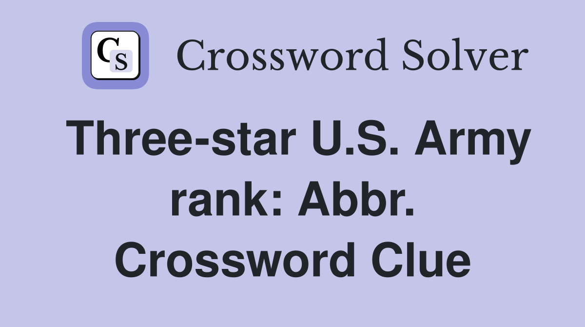 Three-star U.S. Army rank: Abbr. Crossword Clue