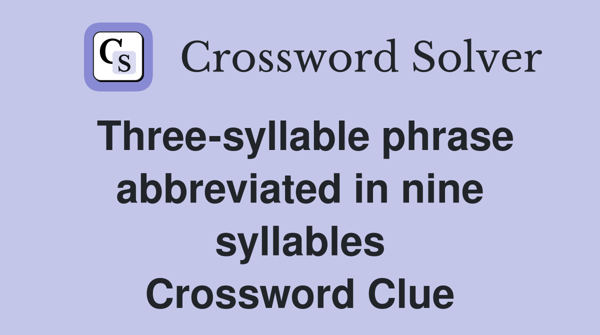 Three-syllable phrase abbreviated in nine syllables Crossword Clue