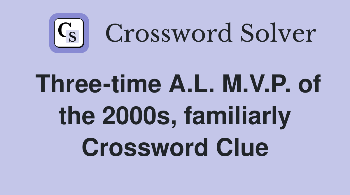 Three-time A.L. M.V.P. of the 2000s, familiarly Crossword Clue