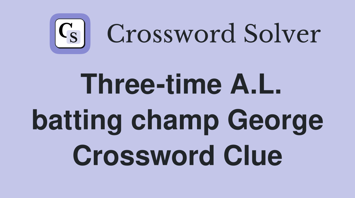 Three-time A.L. batting champ George Crossword Clue