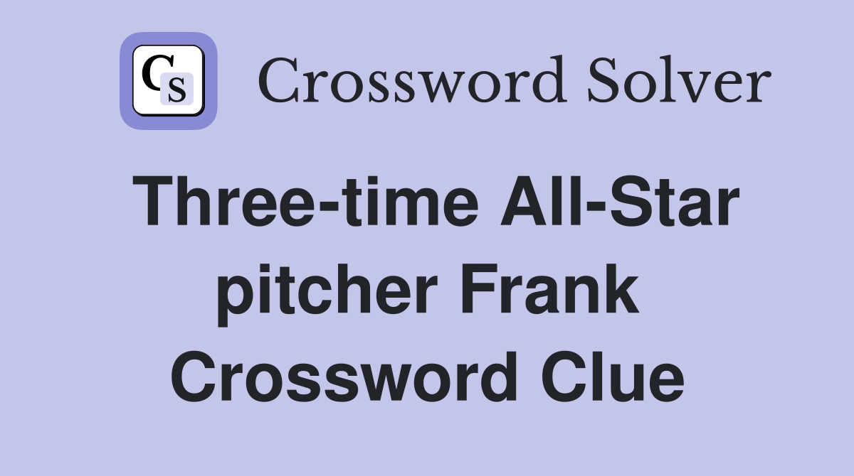Three-time All-Star pitcher Frank Crossword Clue