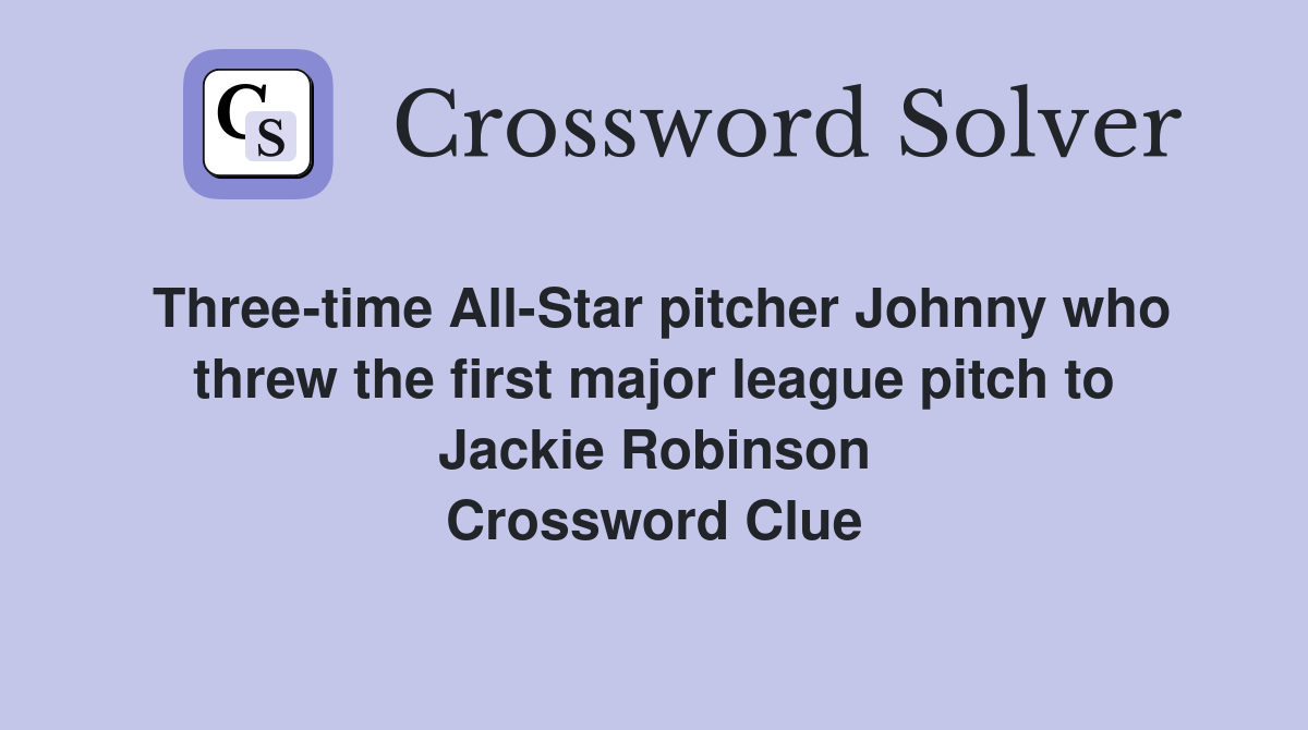 Three-time All-Star pitcher Johnny who threw the first major league pitch to Jackie Robinson Crossword Clue