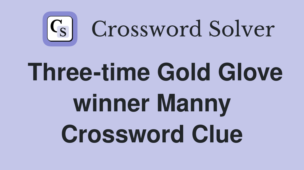 Three-time Gold Glove winner Manny Crossword Clue