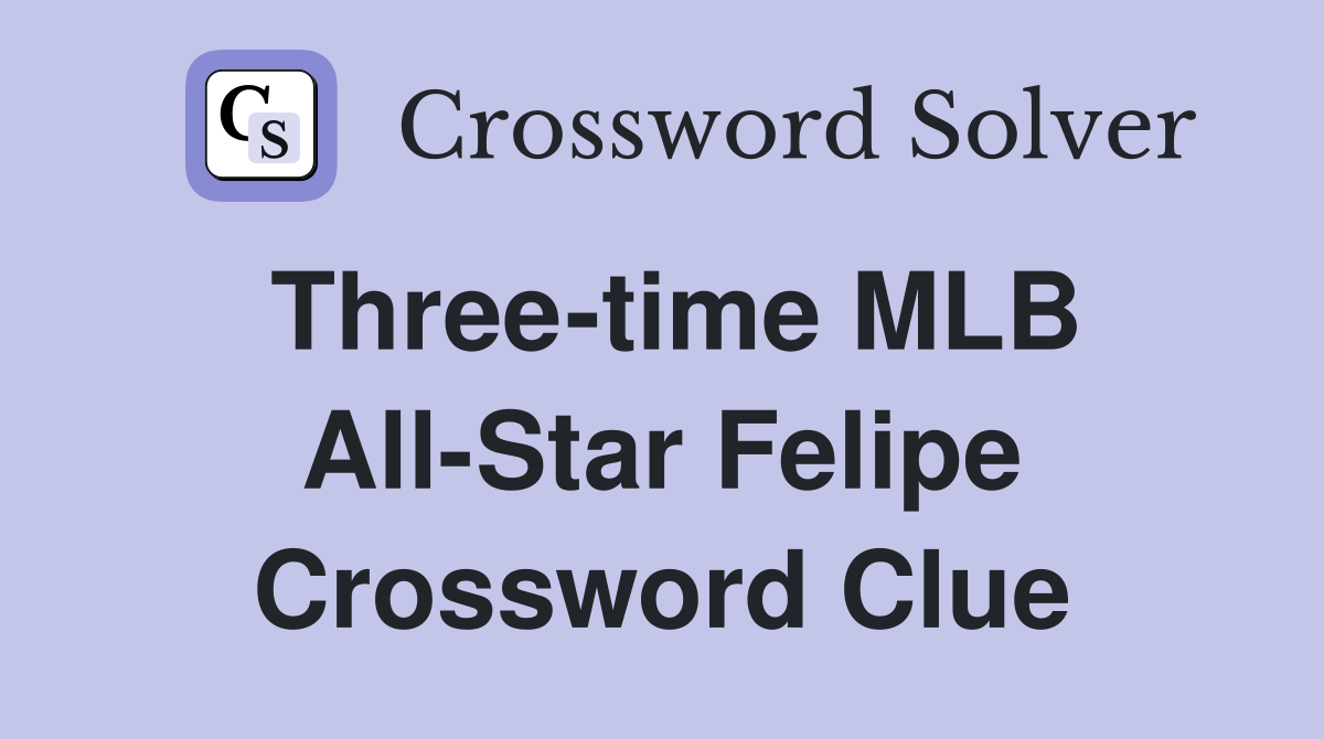 Three-time MLB All-Star Felipe Crossword Clue