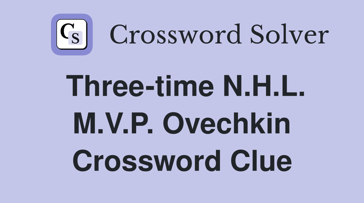 Three-time N.H.L. M.V.P. Ovechkin Crossword Clue