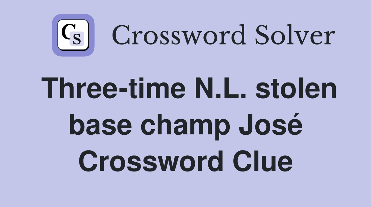 Three-time N.L. stolen base champ José Crossword Clue