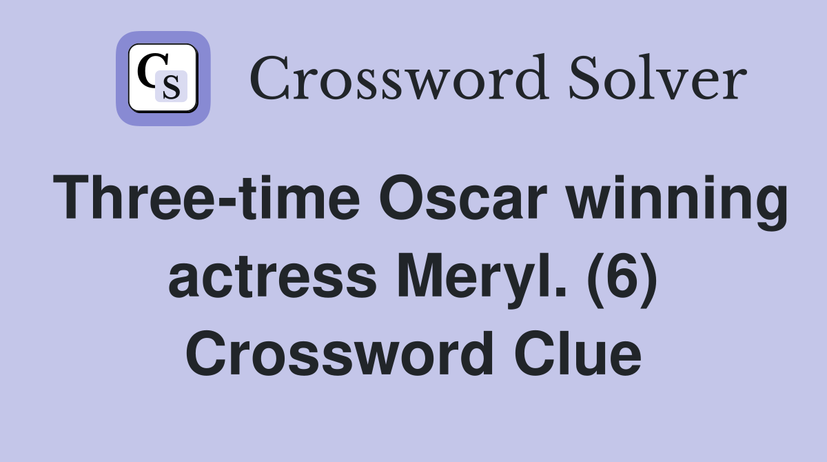 Three-time Oscar winning actress Meryl. (6) Crossword Clue