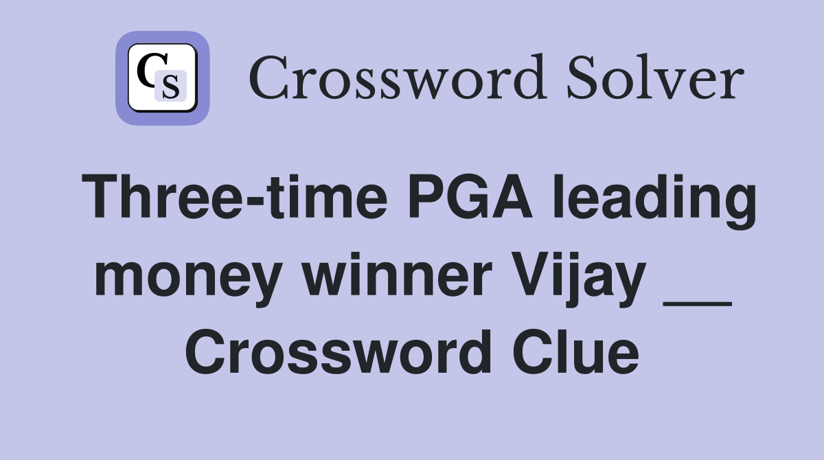 Three-time PGA leading money winner Vijay __ Crossword Clue