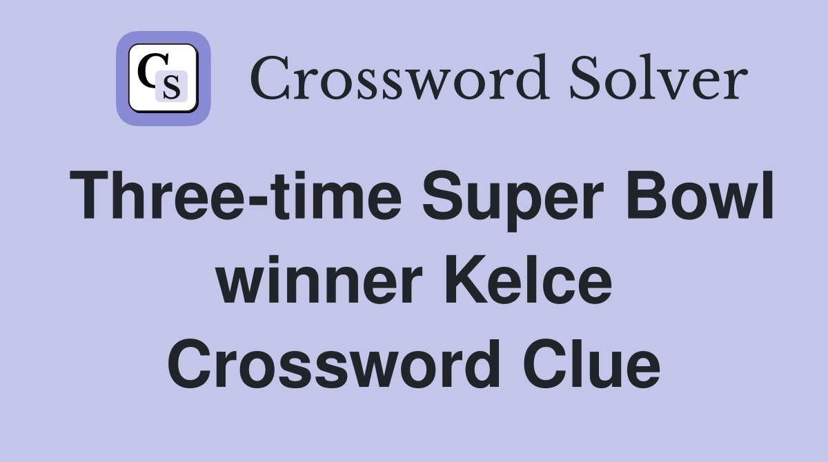 Three-time Super Bowl winner Kelce Crossword Clue