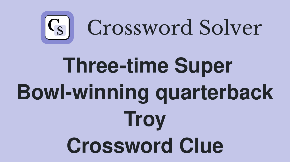 Three-time Super Bowl-winning quarterback Troy Crossword Clue