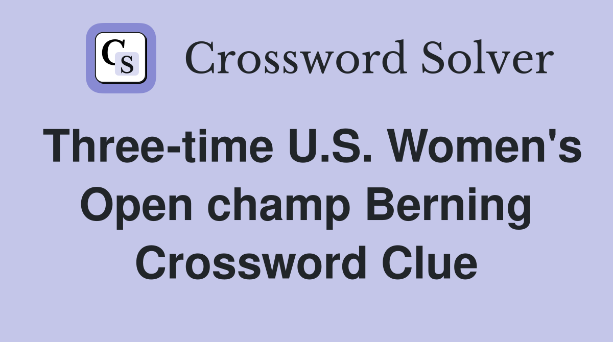 Three-time U.S. Women's Open champ Berning Crossword Clue
