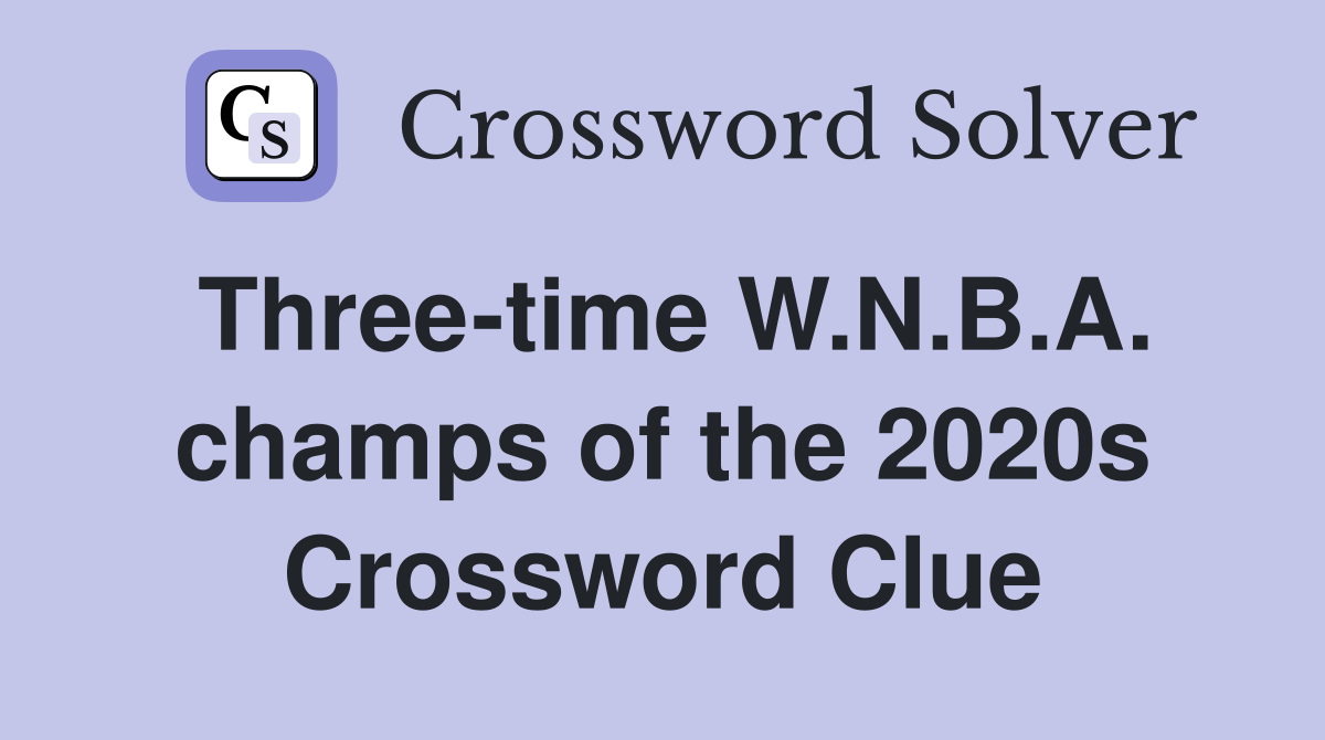 Three-time W.N.B.A. champs of the 2020s Crossword Clue
