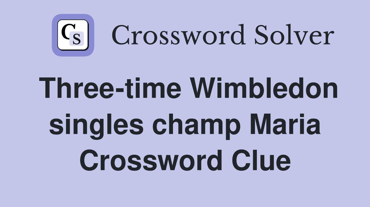 Three-time Wimbledon singles champ Maria Crossword Clue