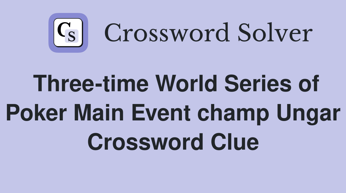 Three-time World Series of Poker Main Event champ Ungar Crossword Clue