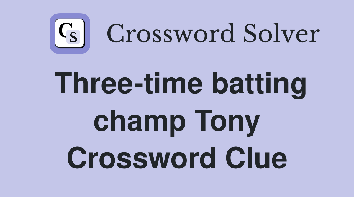 Three-time batting champ Tony Crossword Clue