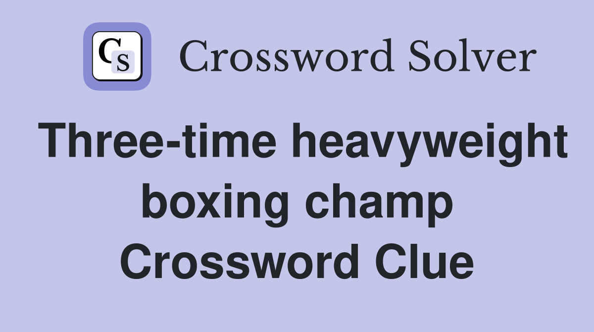 Three-time heavyweight boxing champ Crossword Clue