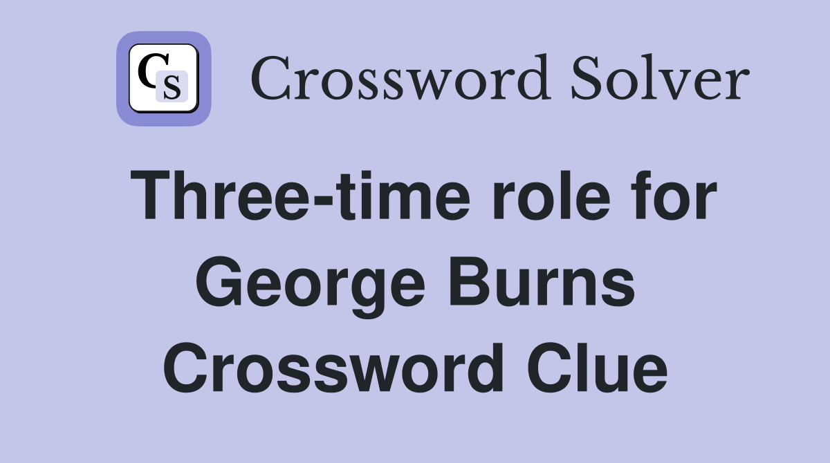 Three-time role for George Burns Crossword Clue