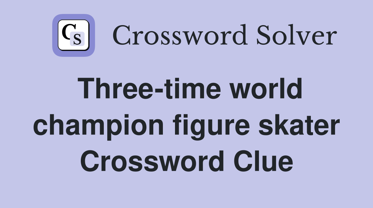 Three-time world champion figure skater Crossword Clue