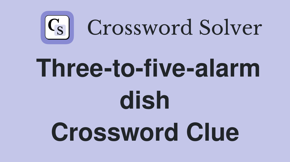 Three-to-five-alarm dish Crossword Clue