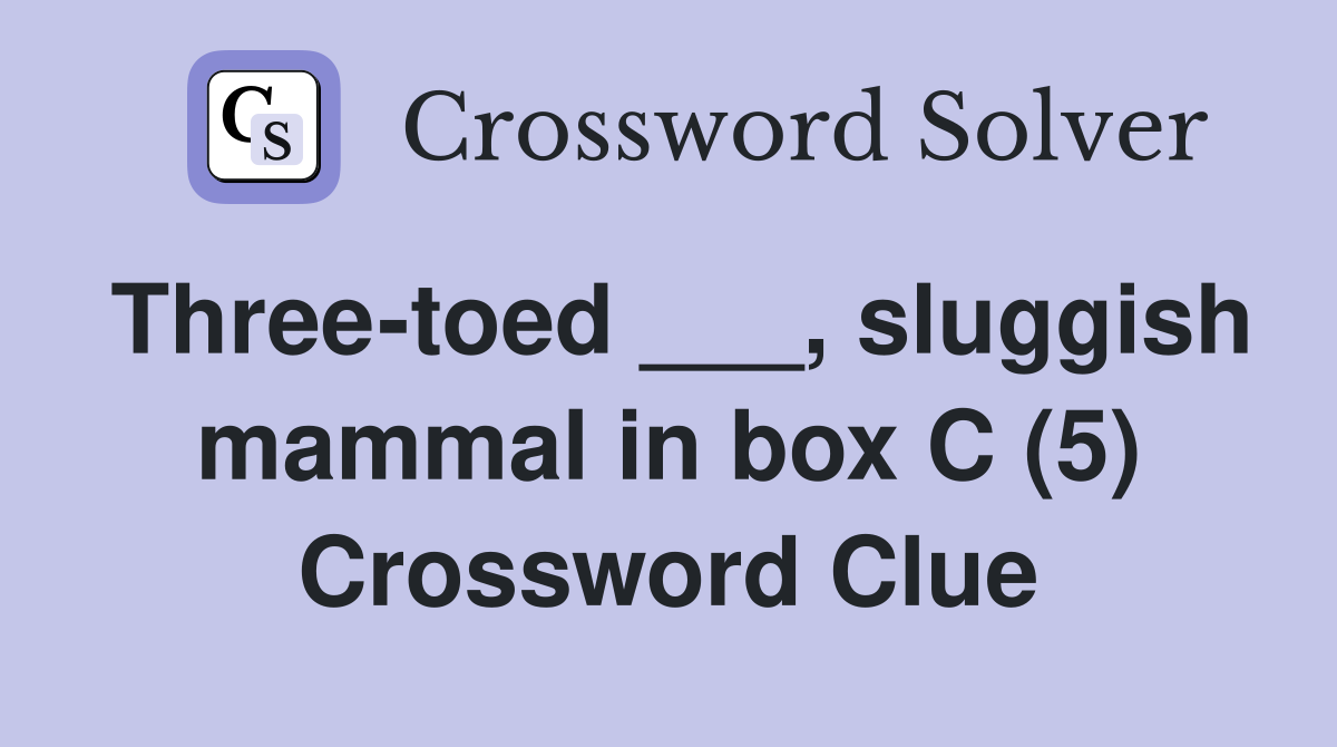 Three-toed ___, sluggish mammal in box C (5) Crossword Clue
