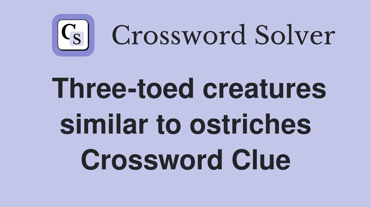 Three-toed creatures similar to ostriches Crossword Clue