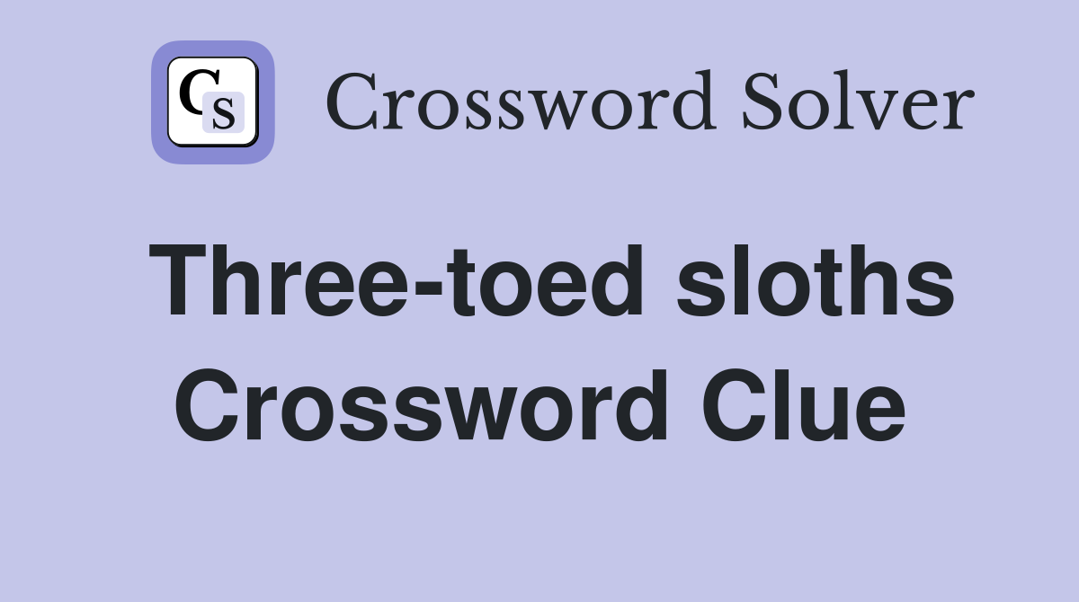 Three-toed sloths Crossword Clue