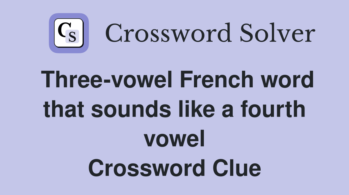 Three-vowel French word that sounds like a fourth vowel Crossword Clue