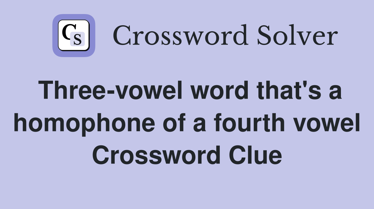 Three-vowel word that's a homophone of a fourth vowel Crossword Clue