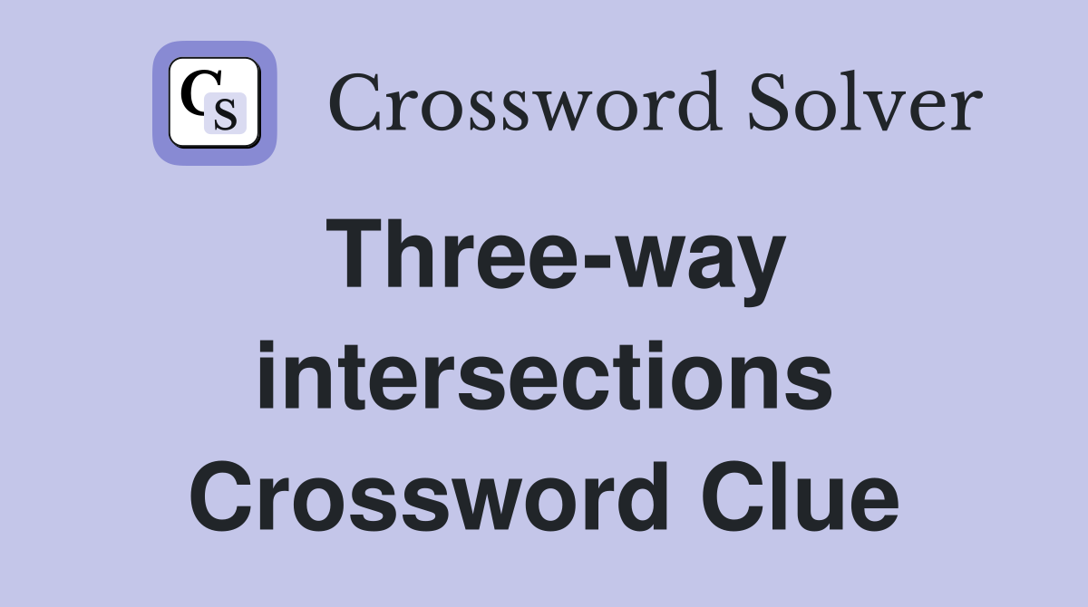 Three-way intersections Crossword Clue