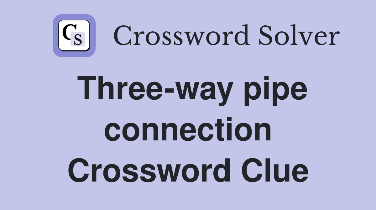 Three-way pipe connection Crossword Clue