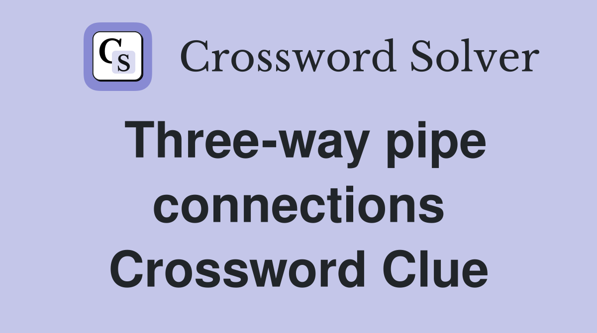 Three-way pipe connections Crossword Clue