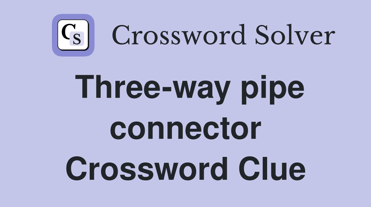 Three-way pipe connector Crossword Clue