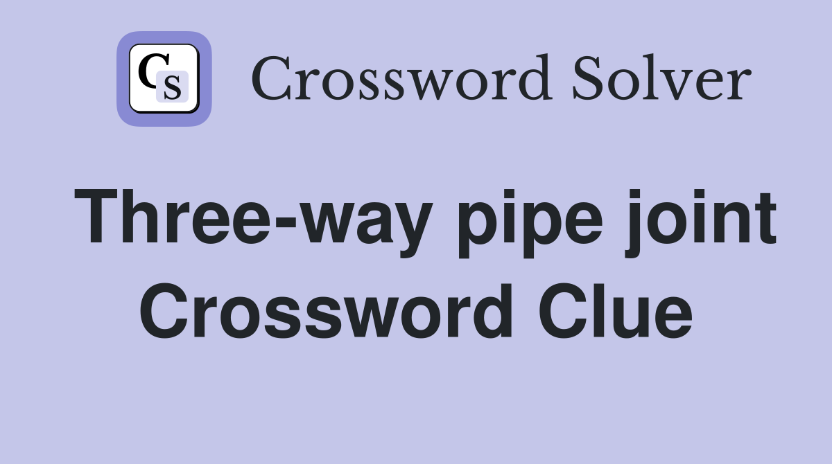 Three-way pipe joint Crossword Clue
