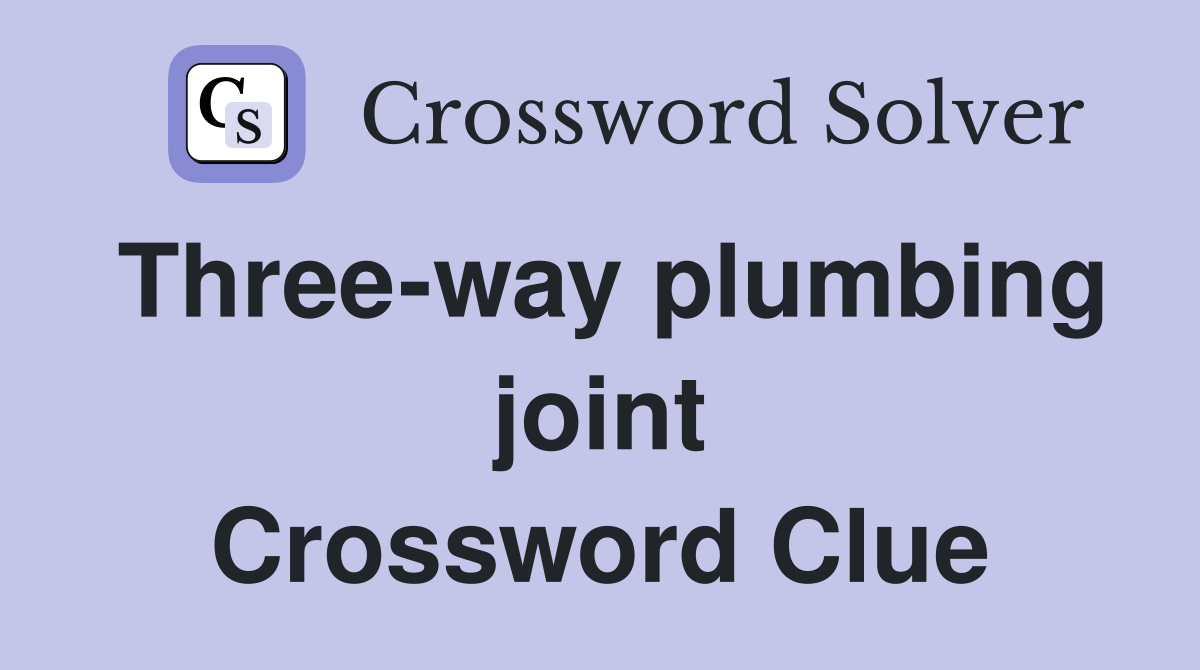 Three-way plumbing joint Crossword Clue