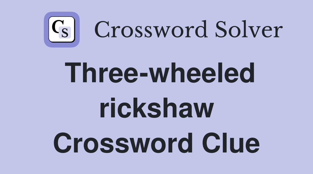 Three-wheeled rickshaw Crossword Clue