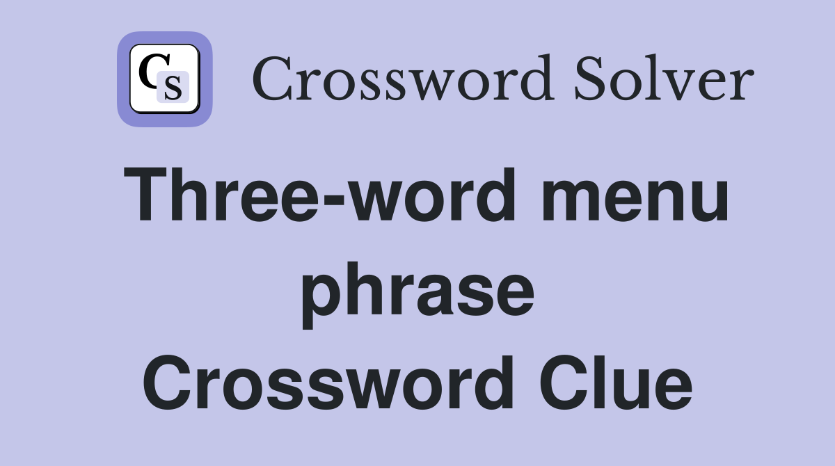 Three-word menu phrase Crossword Clue