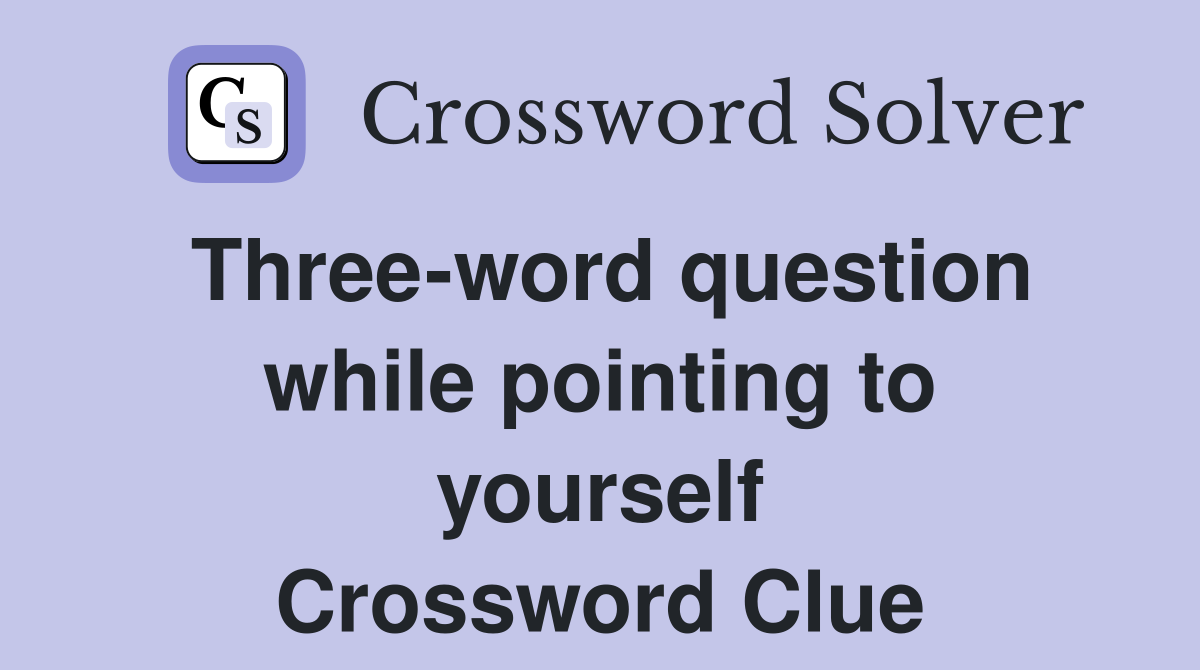 Three-word question while pointing to yourself Crossword Clue