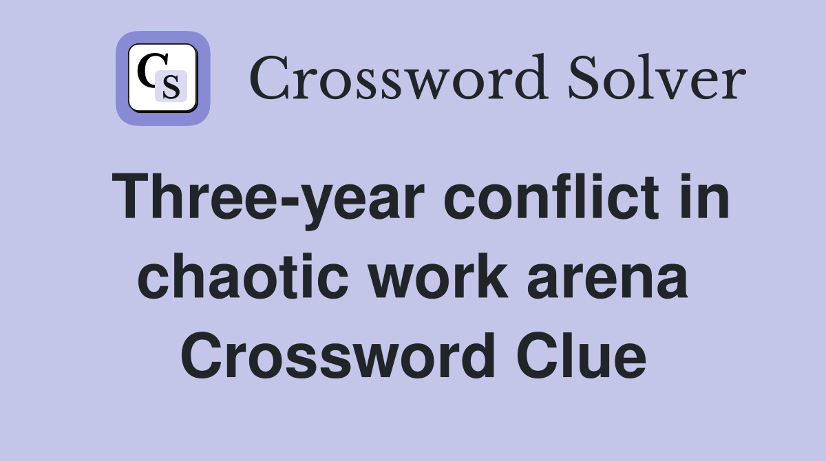 Three-year conflict in chaotic work arena Crossword Clue