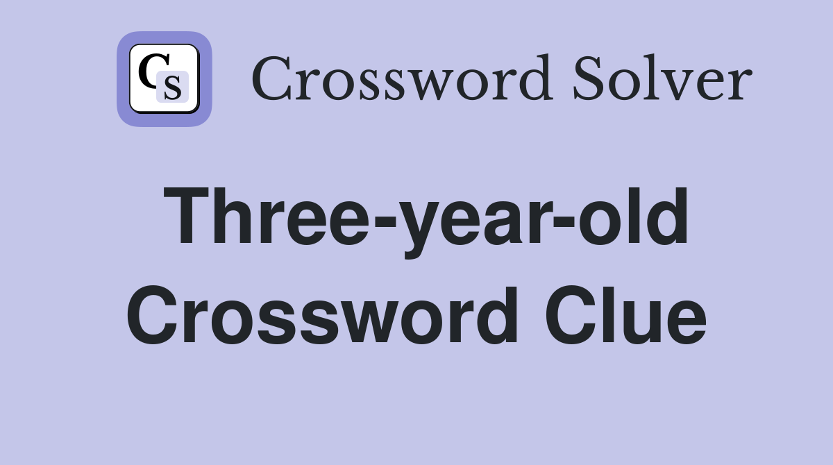 Three-year-old Crossword Clue